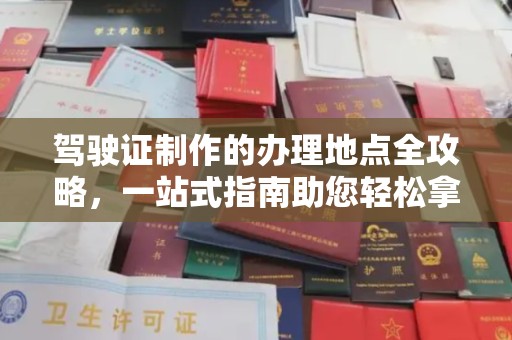 宜黄驾驶证制作的办理地点全攻略，一站式指南助您轻松拿证